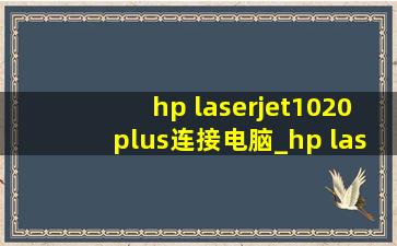 hp laserjet1020plus连接电脑_hp laserjet1020plus连接电脑教程